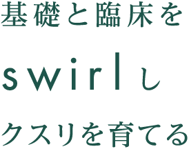 基礎と臨床をswirlしクスリを育てる