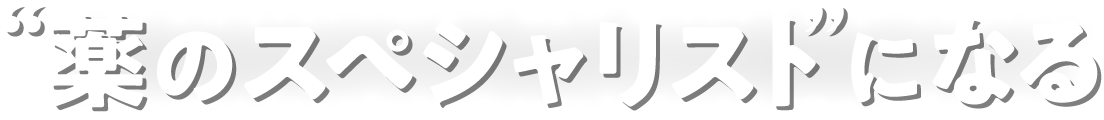 “薬のスペシャリスト”になる